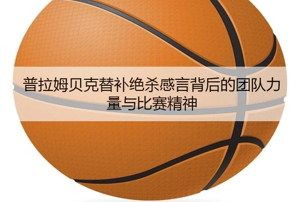普拉姆贝克替补绝杀感言背后的团队力量与比赛精神