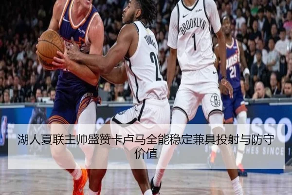 湖人夏联主帅盛赞卡卢马全能稳定兼具投射与防守价值